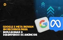 Capa editorial: Google e Meta inovam em recursos para impulsionar o desempenho de anúncios